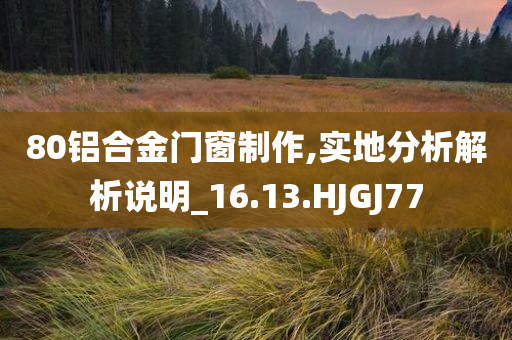 80铝合金门窗制作,实地分析解析说明_16.13.HJGJ77