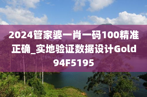 2024管家婆一肖一码100精准正确_实地验证数据设计Gold94F5195