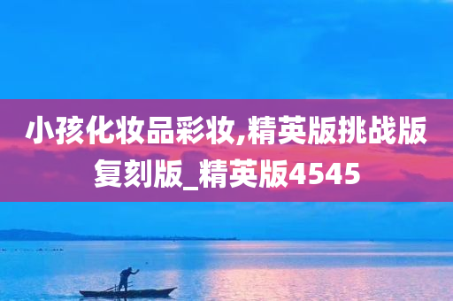 小孩化妆品彩妆,精英版挑战版复刻版_精英版4545