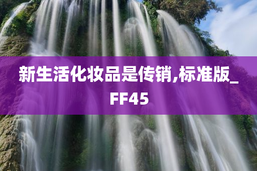 新生活化妆品是传销,标准版_FF45