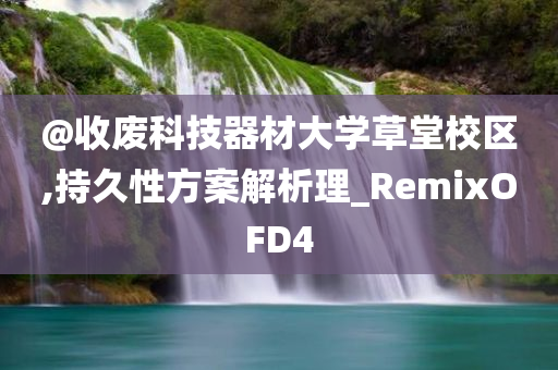 @收废科技器材大学草堂校区,持久性方案解析理_RemixOFD4