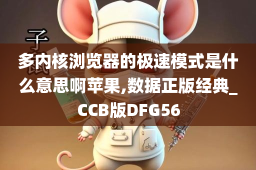 多内核浏览器的极速模式是什么意思啊苹果,数据正版经典_CCB版DFG56
