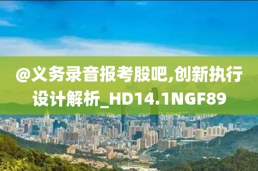 @义务录音报考股吧,创新执行设计解析_HD14.1NGF89