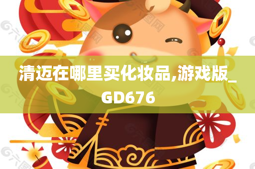 清迈在哪里买化妆品,游戏版_GD676