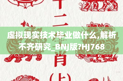虚拟现实技术毕业做什么,解析不齐研究_BNJ版?HJ768