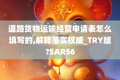道路货物运输经营申请表怎么填写的,解释落实权威_TRY版?SAR56今晚必出三肖2025_2025新澳门精准免费提供·精确判断