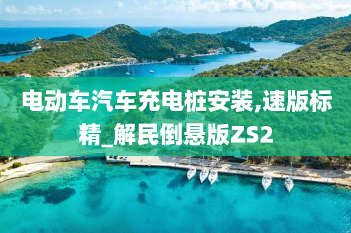 电动车汽车充电桩安装,速版标精_解民倒悬版ZS2