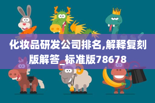 化妆品研发公司排名,解释复刻版解答_标准版78678