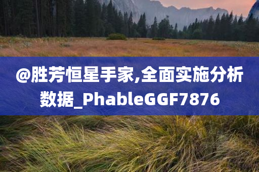 @胜芳恒星手家,全面实施分析数据_PhableGGF7876今晚必出三肖2025_2025新澳门精准免费提供·精确判断