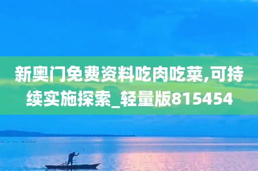 新奥门免费资料吃肉吃菜,可持续实施探索_轻量版815454