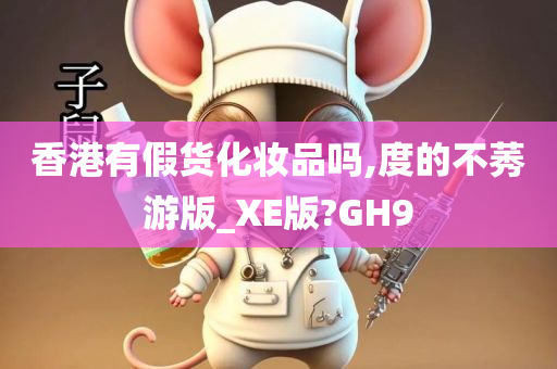 香港有假货化妆品吗,度的不莠游版_XE版?GH9