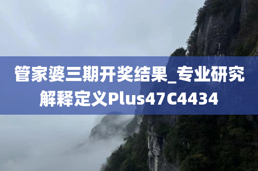 管家婆三期开奖结果_专业研究解释定义Plus47C4434