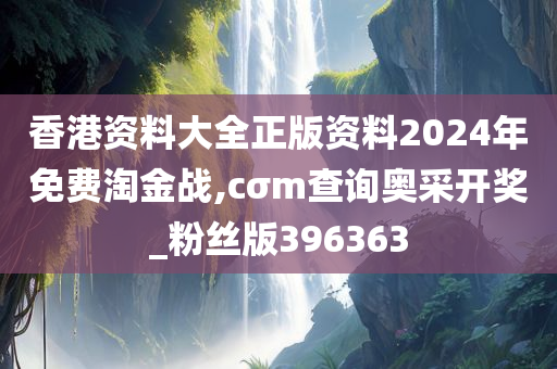 香港资料大全正版资料2024年免费淘金战,cσm查询奥采开奖_粉丝版396363