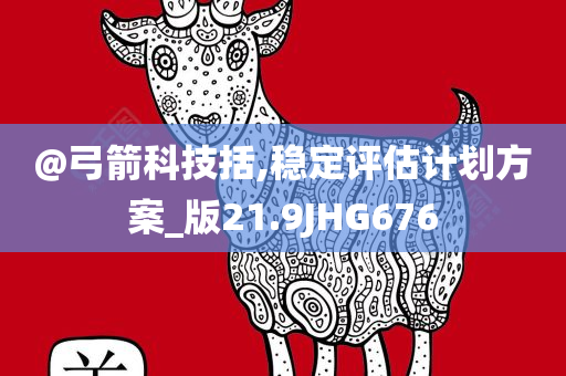 @弓箭科技括,稳定评估计划方案_版21.9JHG676