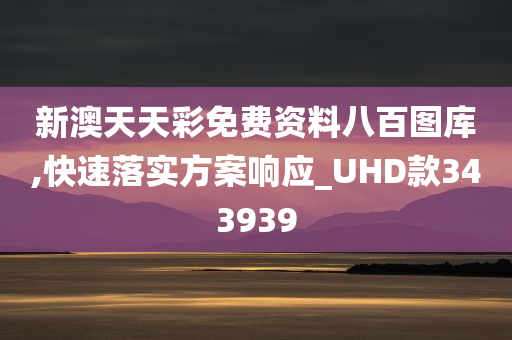 新澳天天彩免费资料八百图库,快速落实方案响应_UHD款343939