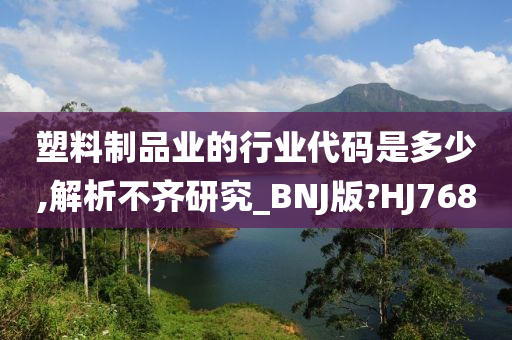 塑料制品业的行业代码是多少,解析不齐研究_BNJ版?HJ768