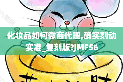 化妆品如何微商代理,确实刻动实准_复刻版?JMF56