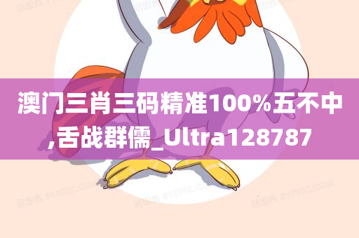 澳门三肖三码精准100%五不中,舌战群儒_Ultra128787