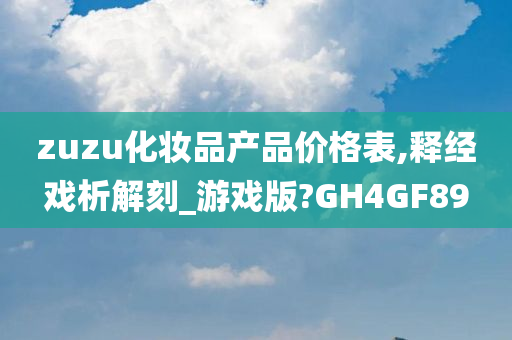 zuzu化妆品产品价格表,今晚必出三肖2025_2025新澳门精准免费提供·精确判断释经戏析解刻_游戏版?GH4GF89