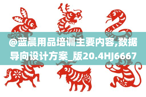 @蓝晨用品培训主要内容,数据导向设计方案_版20.4HJ6667