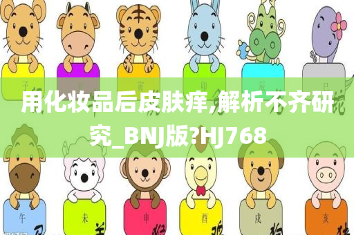 用化妆品后皮肤痒,解析不齐研究_BNJ版?HJ768