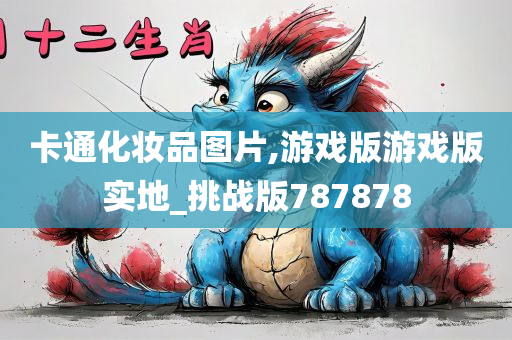 卡通化妆品图片,游戏版游戏版实地_挑战版787878