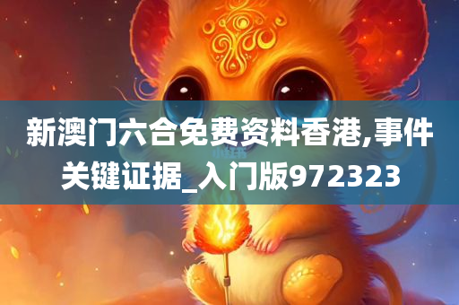 新澳门六合免费资料香港,事件关键证据_入门版972323