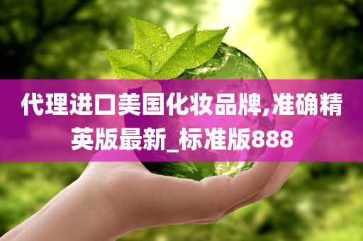 代理进口美国化妆品牌,准确精英版最新_标准版888
