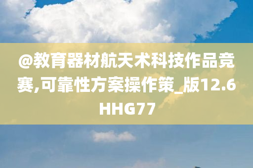 @教育器材航天术科技作品竞赛,可靠性方案操作策_版12.6HHG77