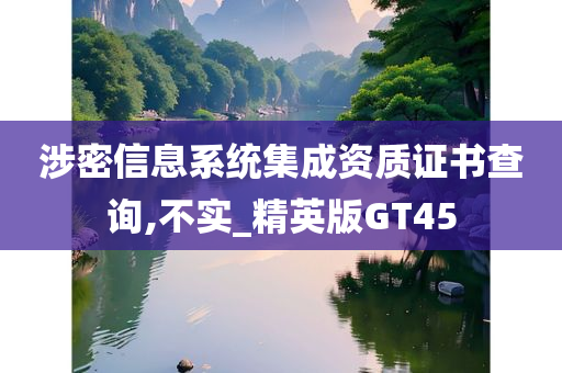 涉密信息系统集成资质证书查询,不实_精英版GT45