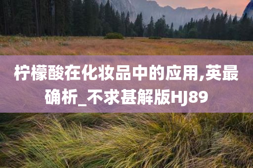 柠檬酸在化妆品中的应用,英最确析_不求甚解版HJ89
