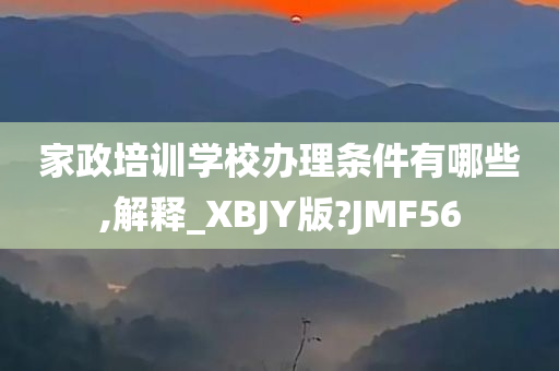 家政培训学校办理条件有哪些,解释_XBJY版?JMF56