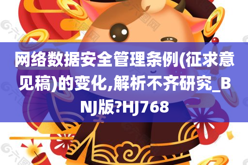 网络数据安全管理条例(征求意见稿)的变化,解析不齐研究_BNJ版?HJ768