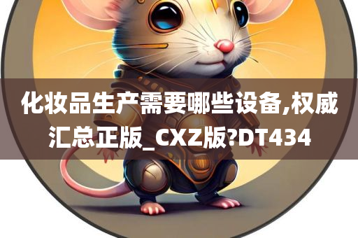 化妆品生产需要哪些设备,权威汇总正版_CXZ版?DT434