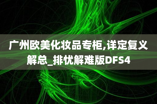 广州欧美化妆品专柜,详定复义解总_排忧解难版DFS4