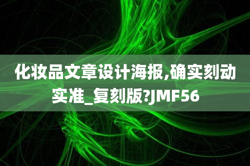 化妆品文章设计海报,确实刻动实准_复刻版?JMF56