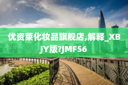 优资莱化妆品旗舰店,解释_XBJY版?JMF56