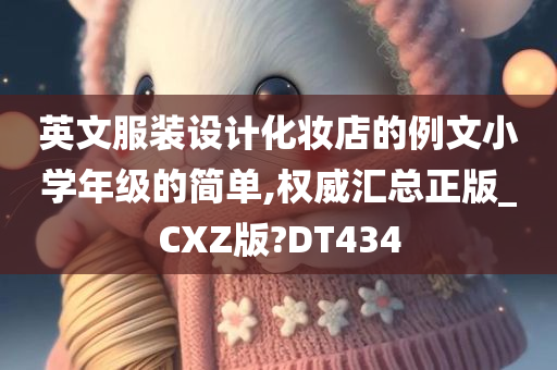 英文服装设计化妆店的例文小学年级的简单,权威汇总正版_CXZ版?DT434