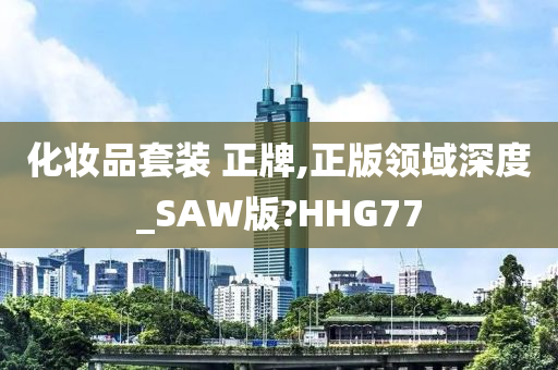 化妆品套装 正牌,正版领域深度_SAW版?HHG77