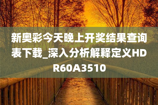 新奥彩今天晚上开奖结果查询表下载_深入分析解释定义HDR60A3510
