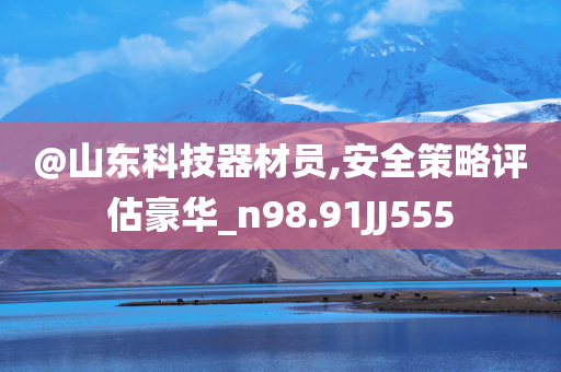 @山东科技器材员,安全策略评估豪华_n98.91JJ555今晚必出三肖2025_2025新澳门精准免费提供·精确判断