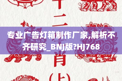 专业广告灯箱制作厂家,解析不齐研究_BNJ版?HJ768