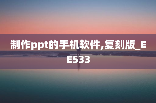 制作ppt的手机软件,复刻版_EE533今晚必出三肖2025_2025新澳门精准免费提供·精确判断