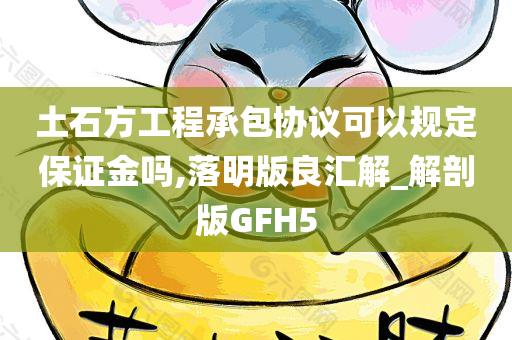 土石方工程承包协议可以规定保证金吗,落明版良汇解_解剖版GFH5