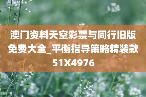 澳门资料天空彩票与同行旧版免费大全_平衡指导策略精装款51X4976