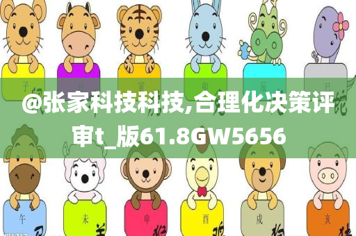 @张家科技科技,合理化决策评审t_版61.8GW5656