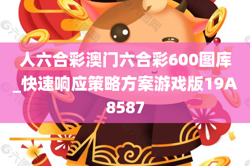 人六合彩澳门六合彩600图库_快速响应策略方案游戏版19A8587