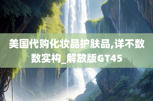 美国代购化妆品护肤品,详不数数实构_解放版GT45今晚必出三肖2025_2025新澳门精准免费提供·精确判断