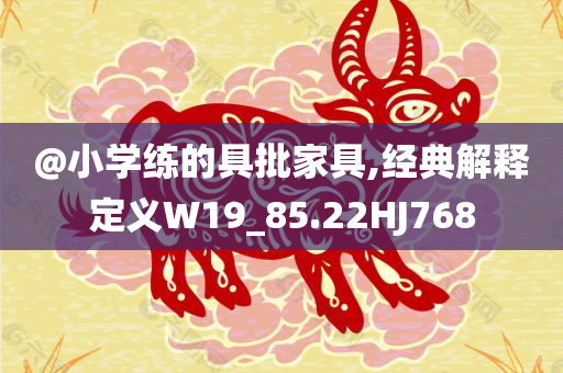 @小学练的具批家具,经典解释定义W19_85.22HJ768