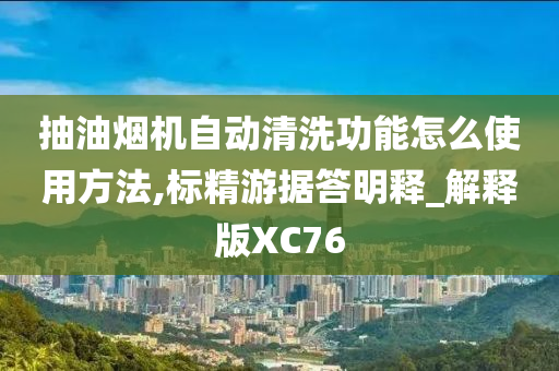 抽油烟机自动清洗功能怎么使用方法,标精游据答明释_解释版XC76